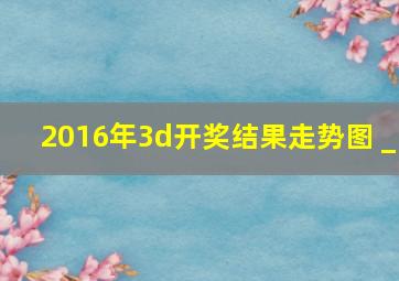 2016年3d开奖结果走势图 _